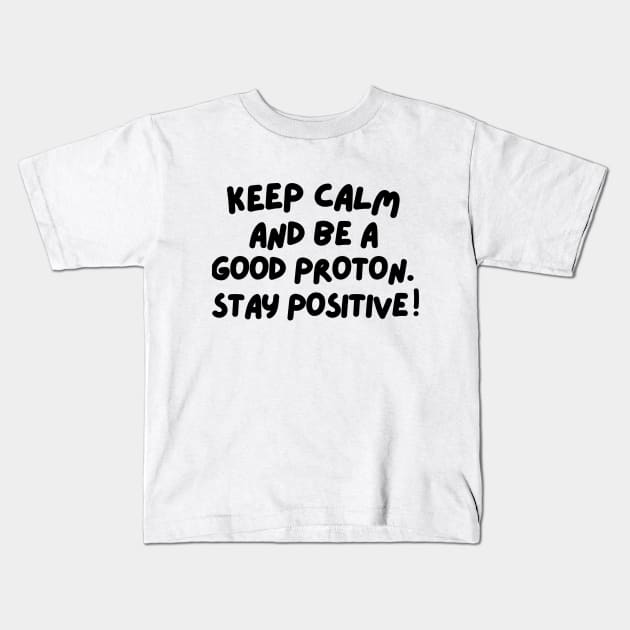 Keep calm and be a good proton. Stay positive! Kids T-Shirt by mksjr